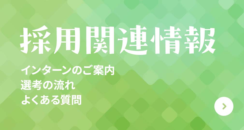 採⽤関連情報 インターンのご案内 選考の流れ よくある質問