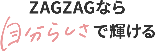 ZAGZAGなら自分らしさで輝ける