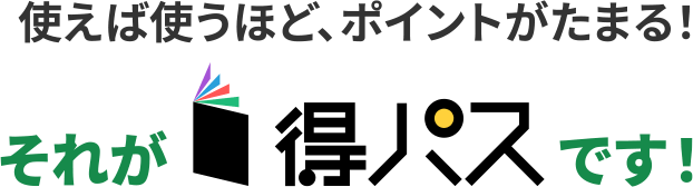 使えば使うほど、ポイントがたまる！それが得パスです！