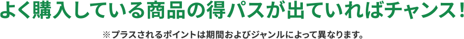 よく購入している商品の得パスが出ていればチャンス！